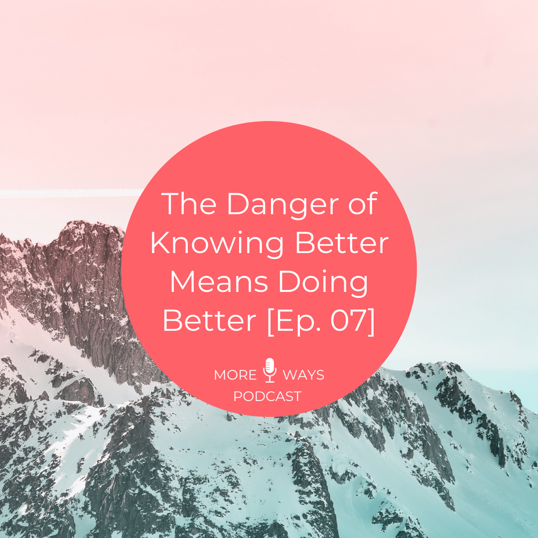 The Danger of Knowing Better Means Doing Better [Ep. 07]