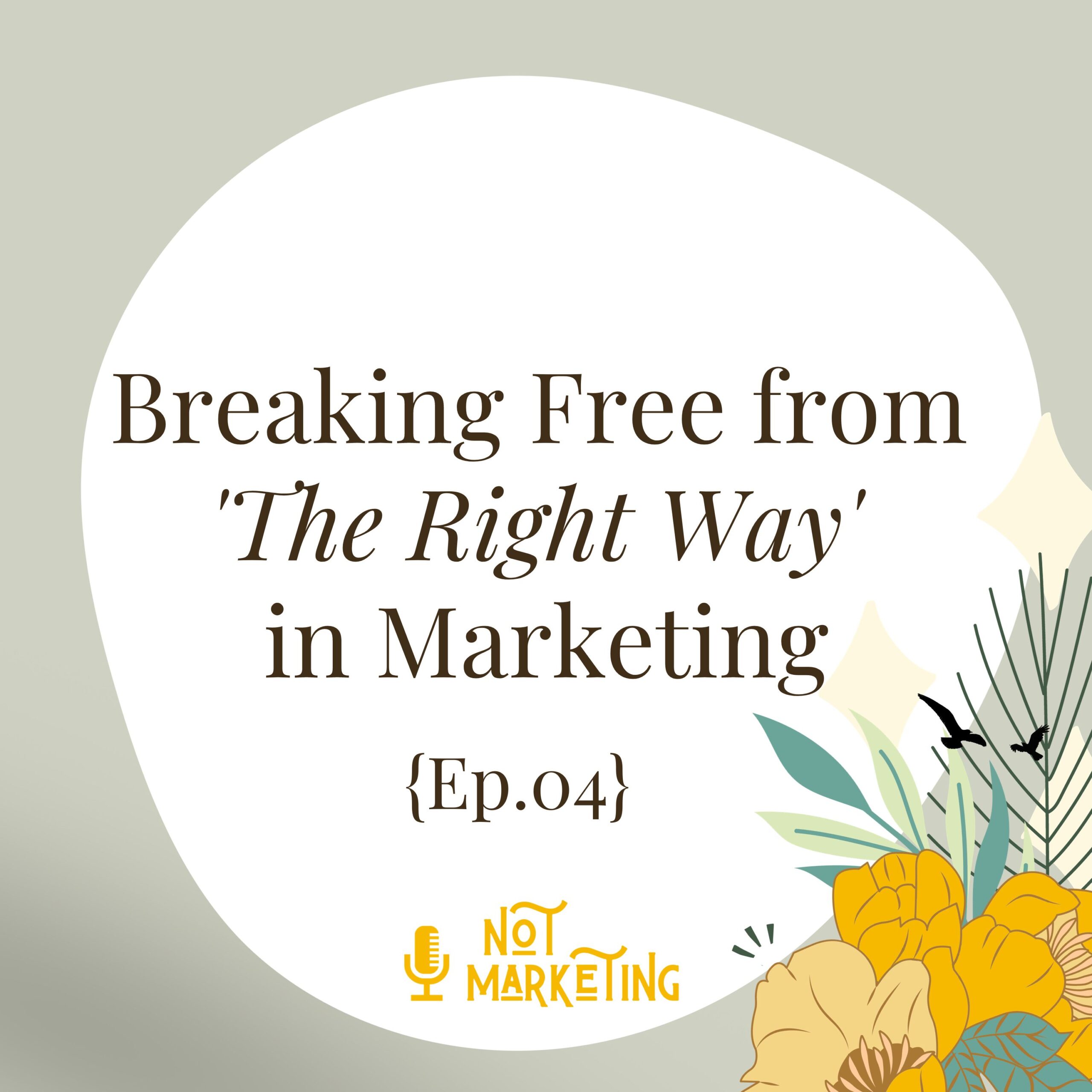 Breaking Free from ‘The Right Way’ in Marketing Ep.04